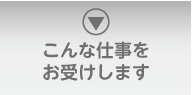 こんな仕事をお受けします